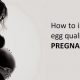 How to improve egg quality for pregnancy-min