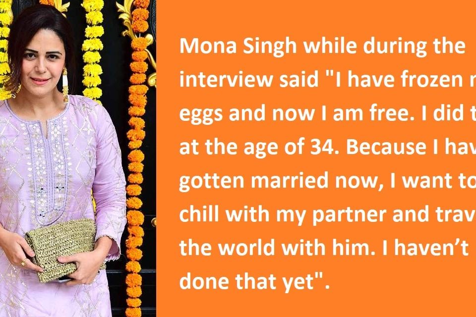 MONA SINGH MAKES PUBLIC THE REASON BEHIND FREEZING HER OWN EGGS AT 34 –